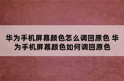 华为手机屏幕颜色怎么调回原色 华为手机屏幕颜色如何调回原色